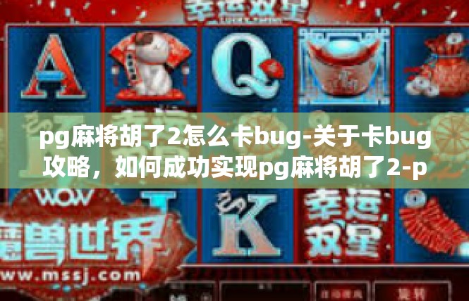 pg麻将胡了2怎么卡bug-关于卡bug攻略，如何成功实现pg麻将胡了2-pg麻将胡了2怎么卡bug