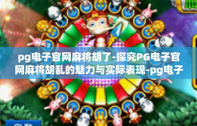 pg电子官网麻将胡了-探究PG电子官网麻将胡乱的魅力与实际表现-pg电子官网麻将胡了