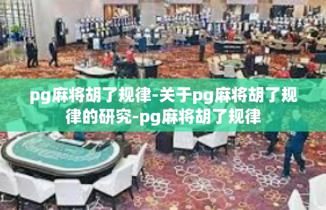 pg麻将胡了规律-关于pg麻将胡了规律的研究-pg麻将胡了规律