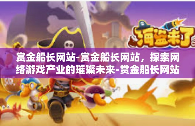 赏金船长网站-赏金船长网站，探索网络游戏产业的璀璨未来-赏金船长网站