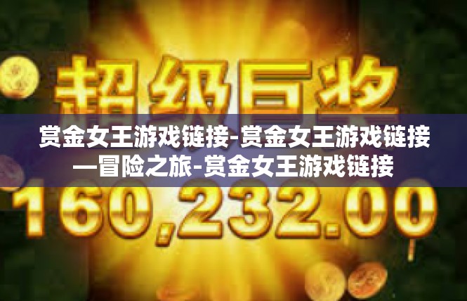 赏金女王游戏链接-赏金女王游戏链接—冒险之旅-赏金女王游戏链接