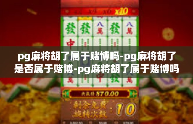 pg麻将胡了属于赌博吗-pg麻将胡了是否属于赌博-pg麻将胡了属于赌博吗