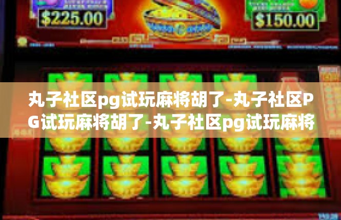 丸子社区pg试玩麻将胡了-丸子社区PG试玩麻将胡了-丸子社区pg试玩麻将胡了