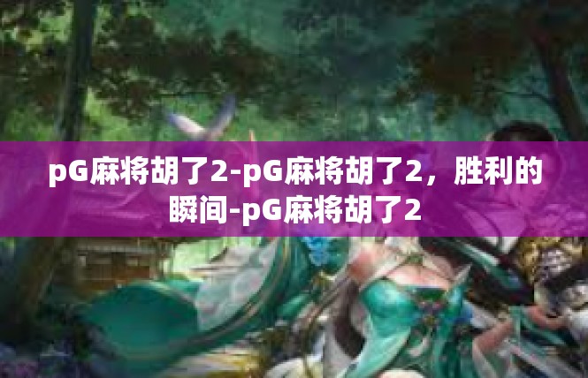 pG麻将胡了2-pG麻将胡了2，胜利的瞬间-pG麻将胡了2