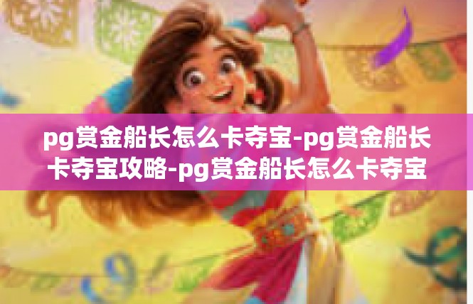 pg赏金船长怎么卡夺宝-pg赏金船长卡夺宝攻略-pg赏金船长怎么卡夺宝