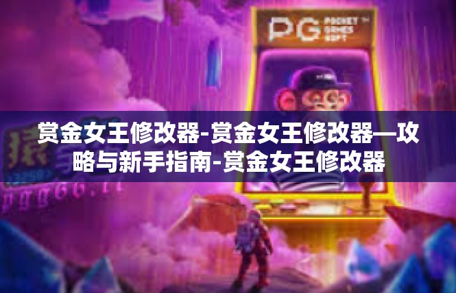 赏金女王修改器-赏金女王修改器—攻略与新手指南-赏金女王修改器
