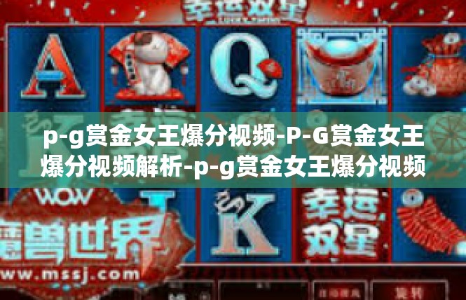 p-g赏金女王爆分视频-P-G赏金女王爆分视频解析-p-g赏金女王爆分视频