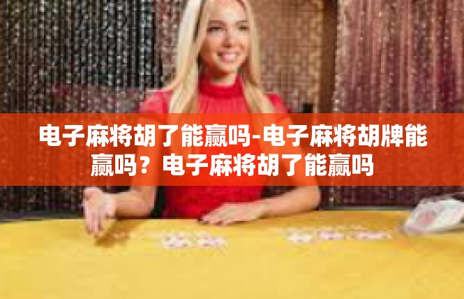 电子麻将胡了能赢吗-电子麻将胡牌能赢吗？电子麻将胡了能赢吗