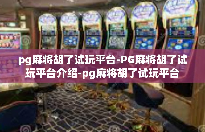 pg麻将胡了试玩平台-PG麻将胡了试玩平台介绍-pg麻将胡了试玩平台