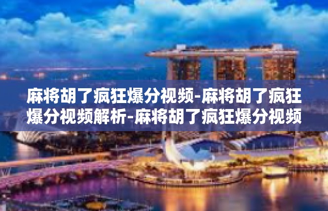 麻将胡了疯狂爆分视频-麻将胡了疯狂爆分视频解析-麻将胡了疯狂爆分视频