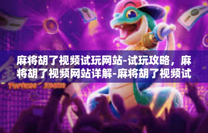 麻将胡了视频试玩网站-试玩攻略，麻将胡了视频网站详解-麻将胡了视频试玩网站