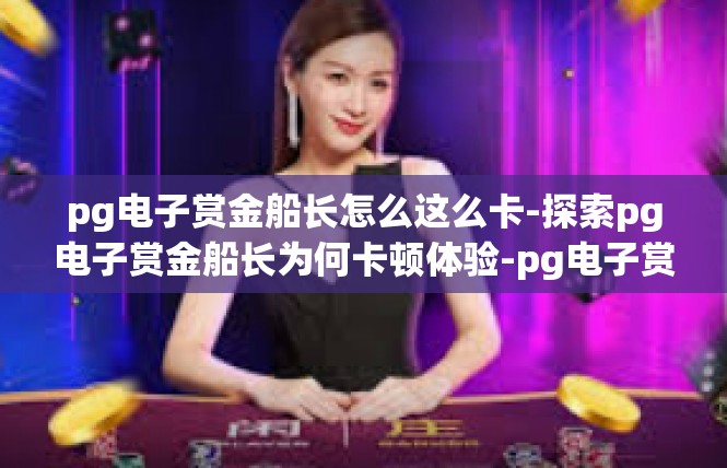 pg电子赏金船长怎么这么卡-探索pg电子赏金船长为何卡顿体验-pg电子赏金船长怎么这么卡