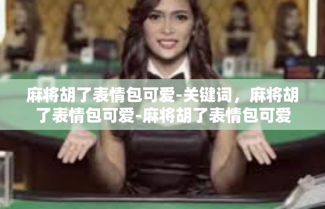麻将胡了表情包可爱-关键词，麻将胡了表情包可爱-麻将胡了表情包可爱