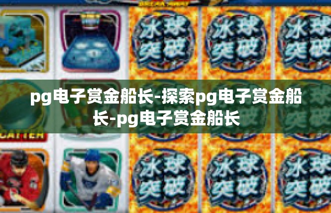pg电子赏金船长-探索pg电子赏金船长-pg电子赏金船长