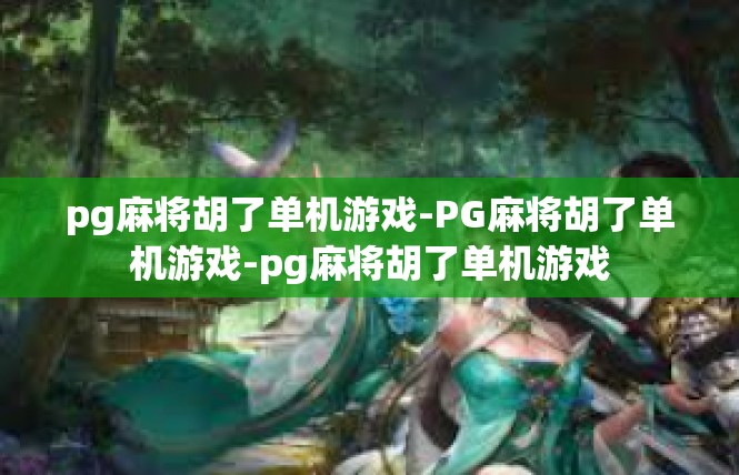 pg麻将胡了单机游戏-PG麻将胡了单机游戏-pg麻将胡了单机游戏