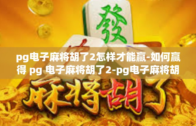 pg电子麻将胡了2怎样才能赢-如何赢得 pg 电子麻将胡了2-pg电子麻将胡了2怎样才能赢