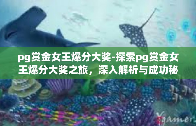 pg赏金女王爆分大奖-探索pg赏金女王爆分大奖之旅，深入解析与成功秘诀-pg赏金女王爆分大奖