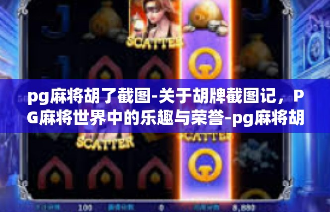 pg麻将胡了截图-关于胡牌截图记，PG麻将世界中的乐趣与荣誉-pg麻将胡了截图