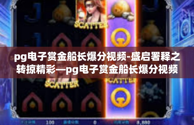 pg电子赏金船长爆分视频-盛启署释之转掠精彩—pg电子赏金船长爆分视频揭秘-pg电子赏金船长爆分视频