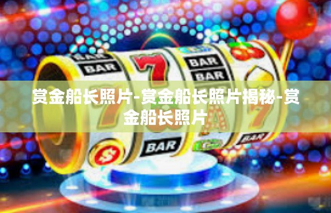 赏金船长照片-赏金船长照片揭秘-赏金船长照片