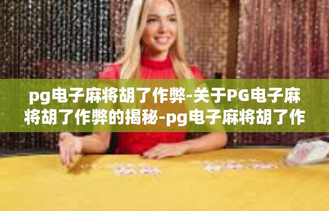 pg电子麻将胡了作弊-关于PG电子麻将胡了作弊的揭秘-pg电子麻将胡了作弊