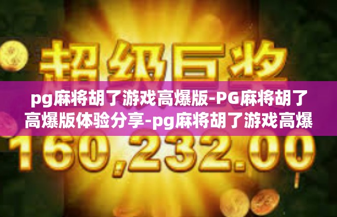 pg麻将胡了游戏高爆版-PG麻将胡了高爆版体验分享-pg麻将胡了游戏高爆版