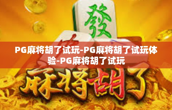 PG麻将胡了试玩-PG麻将胡了试玩体验-PG麻将胡了试玩
