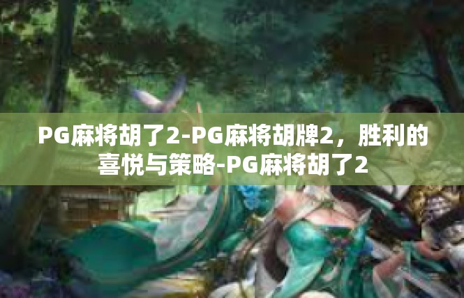 PG麻将胡了2-PG麻将胡牌2，胜利的喜悦与策略-PG麻将胡了2
