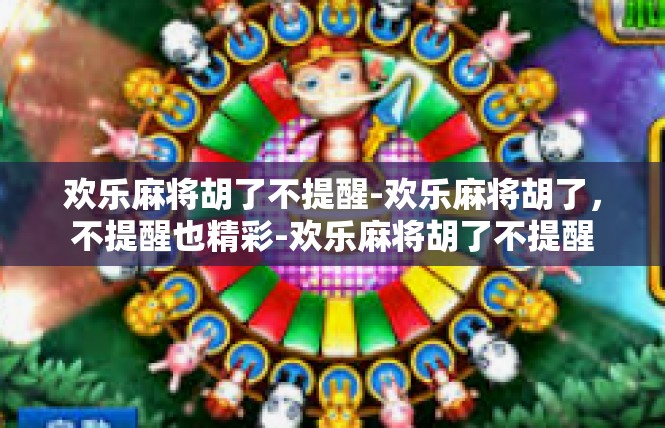 欢乐麻将胡了不提醒-欢乐麻将胡了，不提醒也精彩-欢乐麻将胡了不提醒