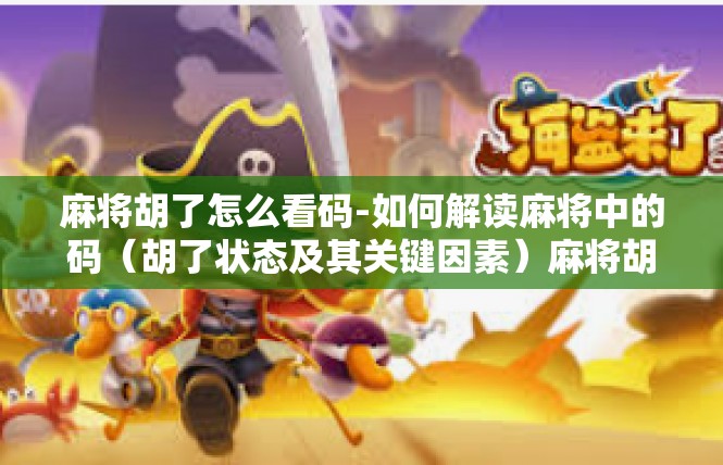 麻将胡了怎么看码-如何解读麻将中的码（胡了状态及其关键因素）麻将胡了怎么看码