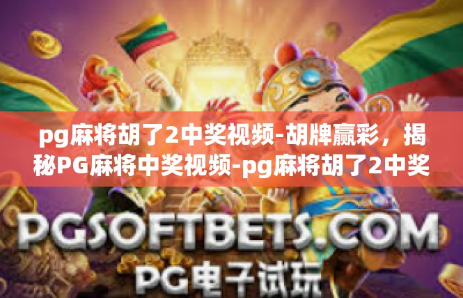 pg麻将胡了2中奖视频-胡牌赢彩，揭秘PG麻将中奖视频-pg麻将胡了2中奖视频