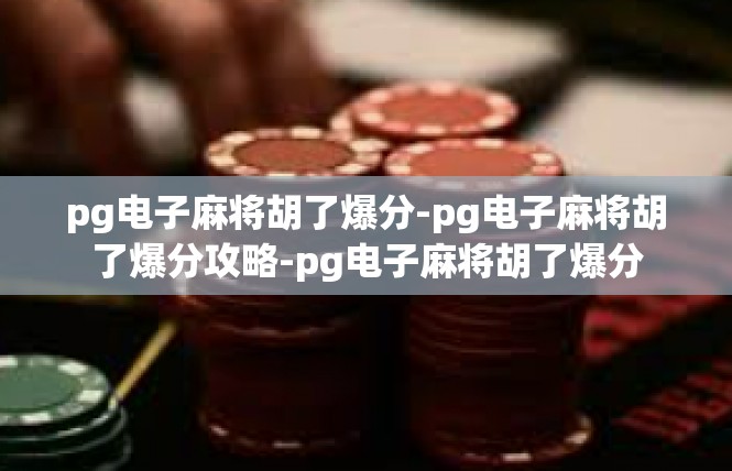 pg电子麻将胡了爆分-pg电子麻将胡了爆分攻略-pg电子麻将胡了爆分