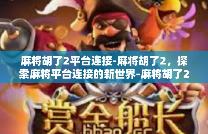麻将胡了2平台连接-麻将胡了2，探索麻将平台连接的新世界-麻将胡了2平台连接