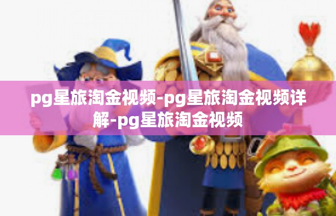 pg星旅淘金视频-pg星旅淘金视频详解-pg星旅淘金视频