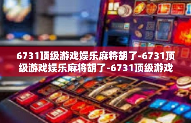 6731顶级游戏娱乐麻将胡了-6731顶级游戏娱乐麻将胡了-6731顶级游戏娱乐麻将胡了