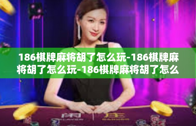 186棋牌麻将胡了怎么玩-186棋牌麻将胡了怎么玩-186棋牌麻将胡了怎么玩