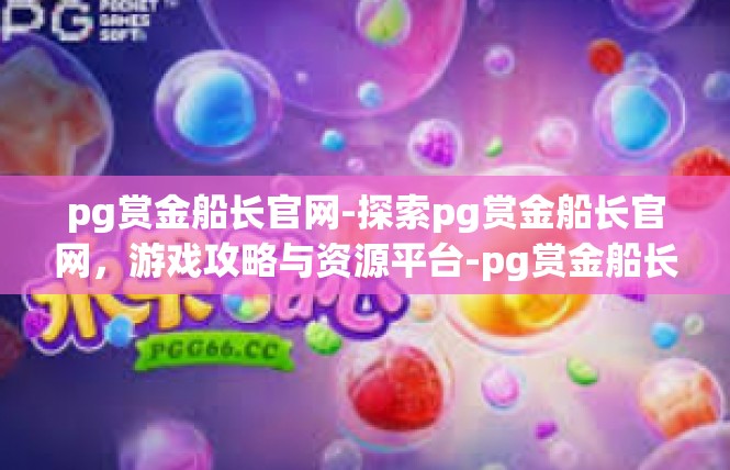 pg赏金船长官网-探索pg赏金船长官网，游戏攻略与资源平台-pg赏金船长官网