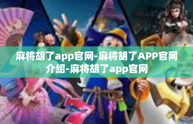 麻将胡了app官网-麻将胡了APP官网介绍-麻将胡了app官网