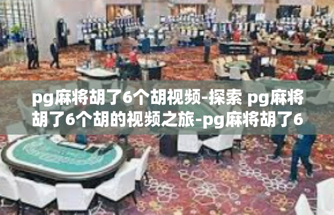 pg麻将胡了6个胡视频-探索 pg麻将胡了6个胡的视频之旅-pg麻将胡了6个胡视频