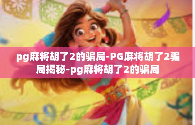 pg麻将胡了2的骗局-PG麻将胡了2骗局揭秘-pg麻将胡了2的骗局