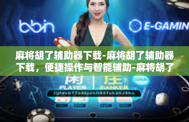 麻将胡了辅助器下载-麻将胡了辅助器下载，便捷操作与智能辅助-麻将胡了辅助器下载