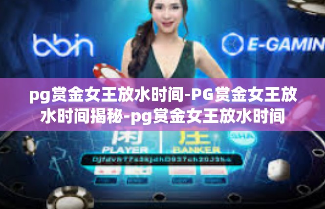 pg赏金女王放水时间-PG赏金女王放水时间揭秘-pg赏金女王放水时间