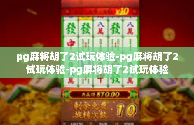 pg麻将胡了2试玩体验-pg麻将胡了2试玩体验-pg麻将胡了2试玩体验