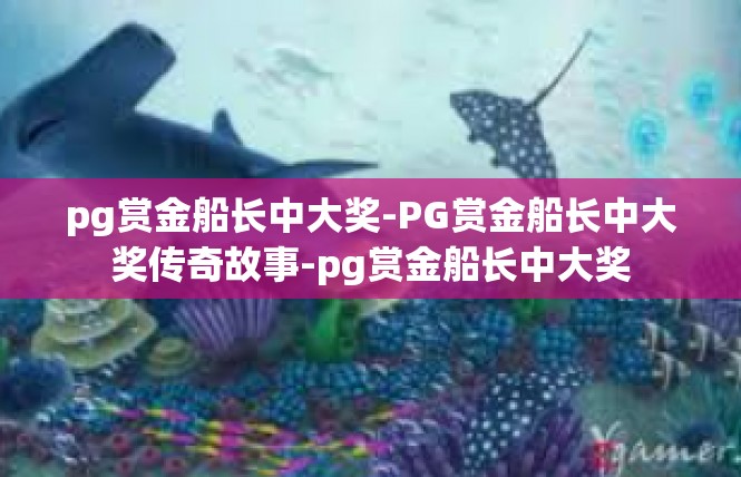 pg赏金船长中大奖-PG赏金船长中大奖传奇故事-pg赏金船长中大奖