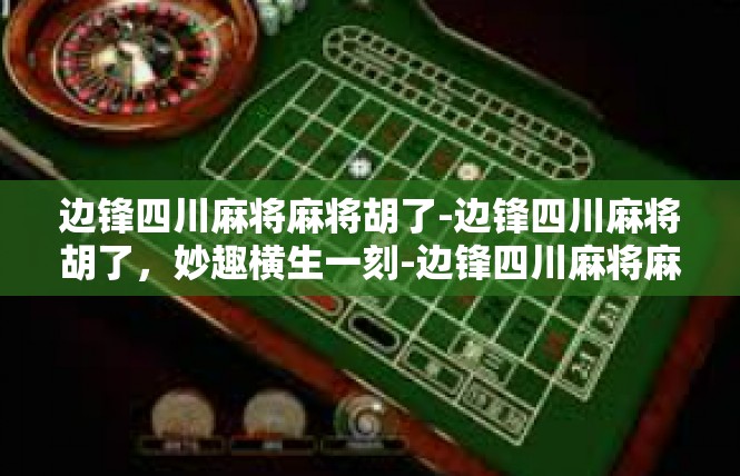 边锋四川麻将麻将胡了-边锋四川麻将胡了，妙趣横生一刻-边锋四川麻将麻将胡了