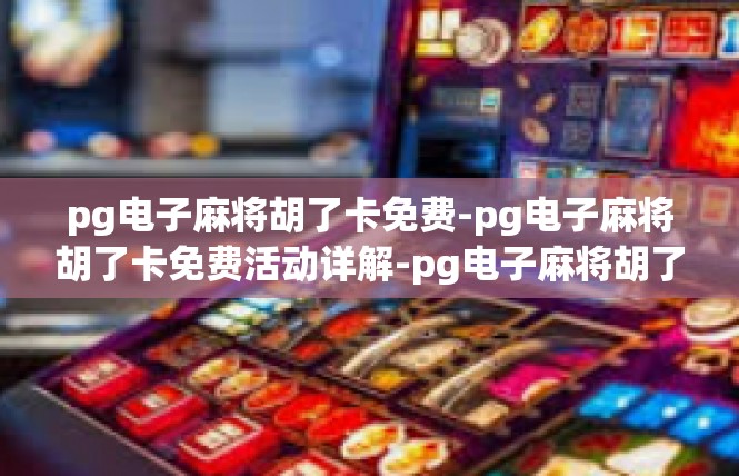 pg电子麻将胡了卡免费-pg电子麻将胡了卡免费活动详解-pg电子麻将胡了卡免费