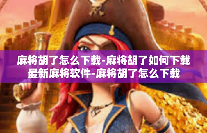 麻将胡了怎么下载-麻将胡了如何下载最新麻将软件-麻将胡了怎么下载