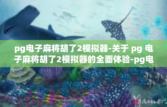 pg电子麻将胡了2模拟器-关于 pg 电子麻将胡了2模拟器的全面体验-pg电子麻将胡了2模拟器