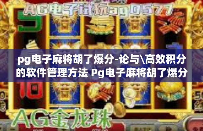 pg电子麻将胡了爆分-论与\高效积分的软件管理方法 Pg电子麻将胡了爆分的巧探与解锁-pg电子麻将胡了爆分