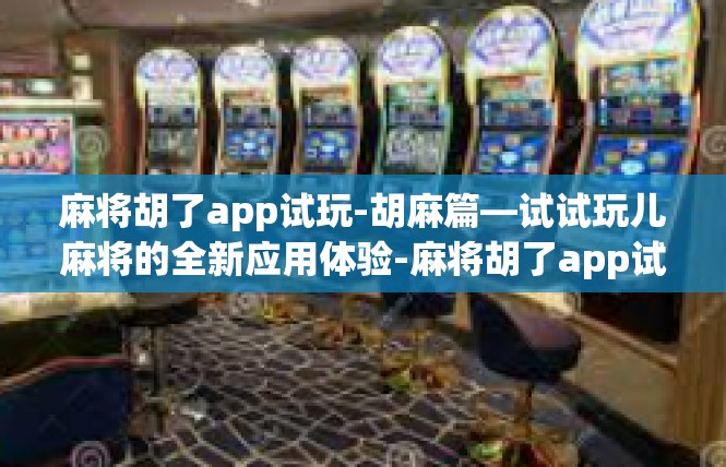 麻将胡了app试玩-胡麻篇—试试玩儿麻将的全新应用体验-麻将胡了app试玩